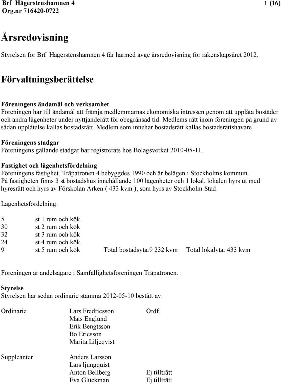 för obegränsad tid. Medlems rätt inom föreningen på grund av sådan upplåtelse kallas bostadsrätt. Medlem som innehar bostadsrätt kallas bostadsrättshavare.