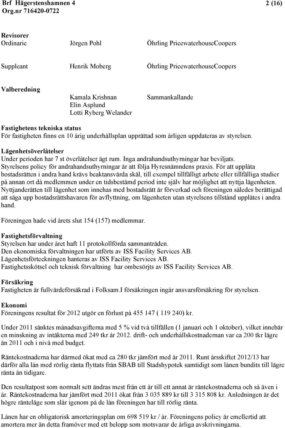 Lägenhetsöverlåtelser Under perioden har 7 st överlåtelser ägt rum. Inga andrahandsuthyrningar har beviljats. Styrelsens policy för andrahandsuthyrningar är att följa Hyresnämndens praxis.