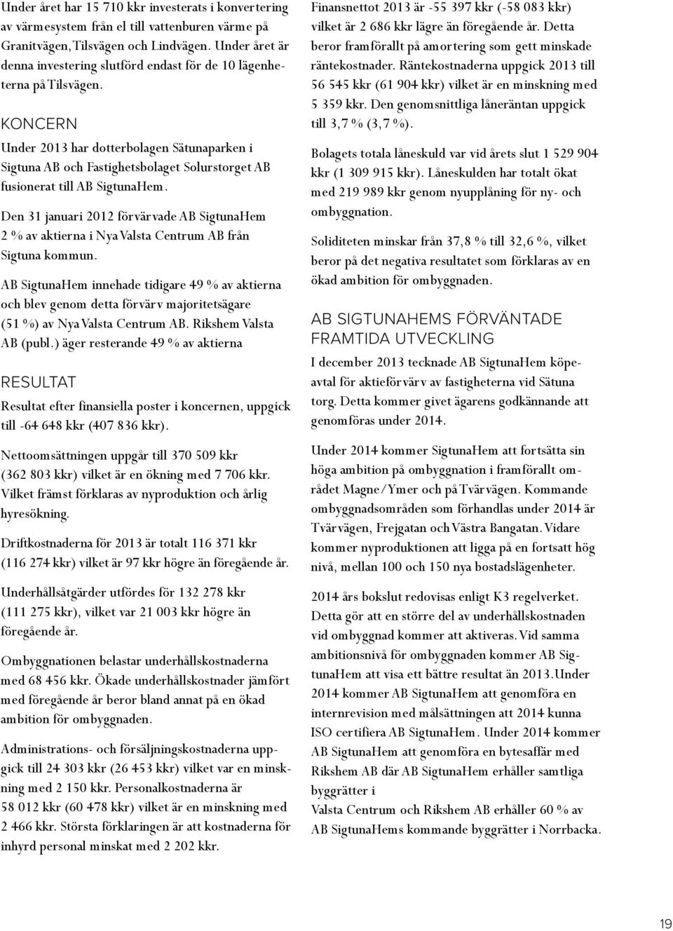KONCERN Under 2013 har dotterbolagen Sätunaparken i Sigtuna AB och Fastighetsbolaget Solurstorget AB fusionerat till AB SigtunaHem.