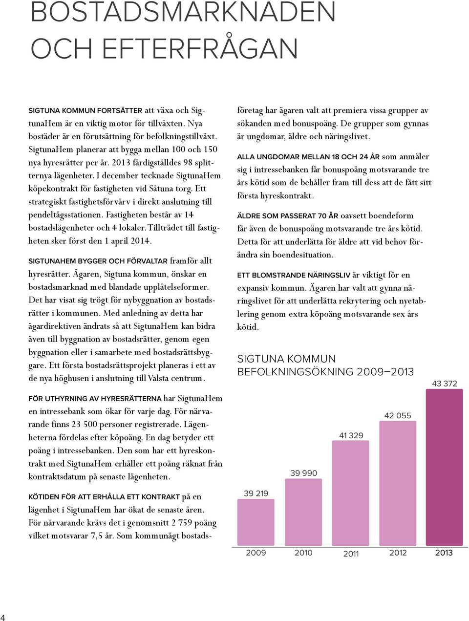 Ett strategiskt fastighetsförvärv i direkt anslutning till pendeltågsstationen. Fastigheten består av 14 bostadslägenheter och 4 lokaler. Tillträdet till fastigheten sker först den 1 april 2014.