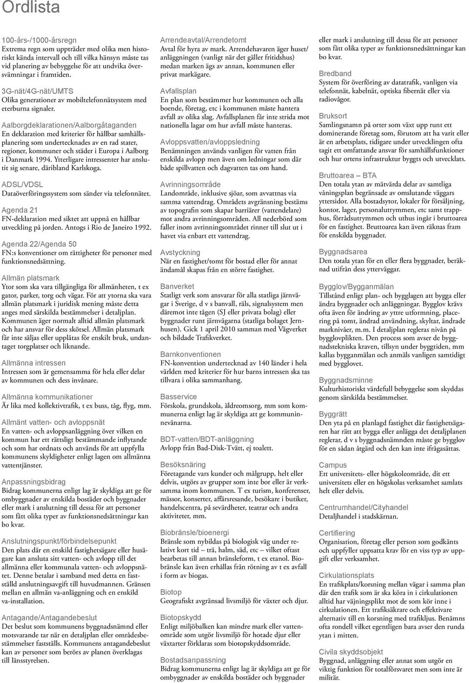 Aalborgdeklarationen/Aalborgåtaganden En deklaration med kriterier för hållbar samhällsplanering som undertecknades av en rad stater, regioner, kommuner och städer i Europa i Aalborg i Danmark 1994.