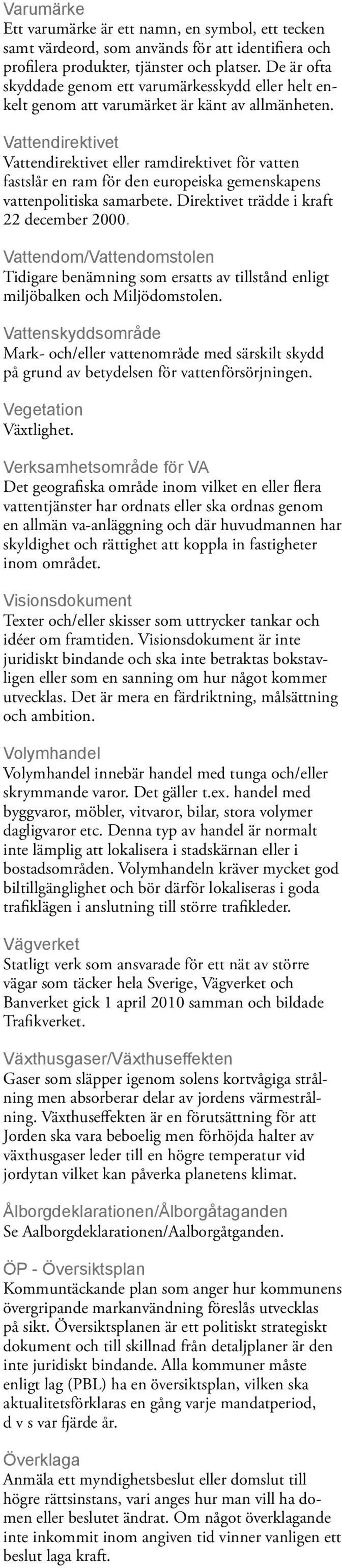 Vattendirektivet Vattendirektivet eller ramdirektivet för vatten fastslår en ram för den europeiska gemenskapens vattenpolitiska samarbete. Direktivet trädde i kraft 22 december 2000.