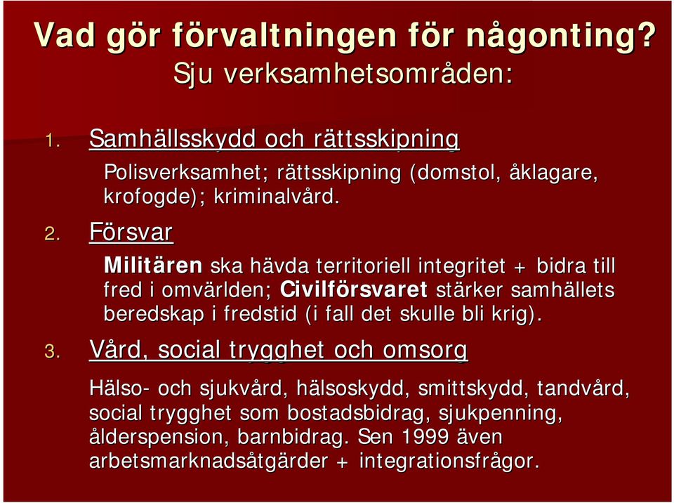 Försvar Militären ska hävda territoriell integritet + bidra till fred i omvärlden; Civilförsvaret stärker samhällets beredskap i fredstid (i