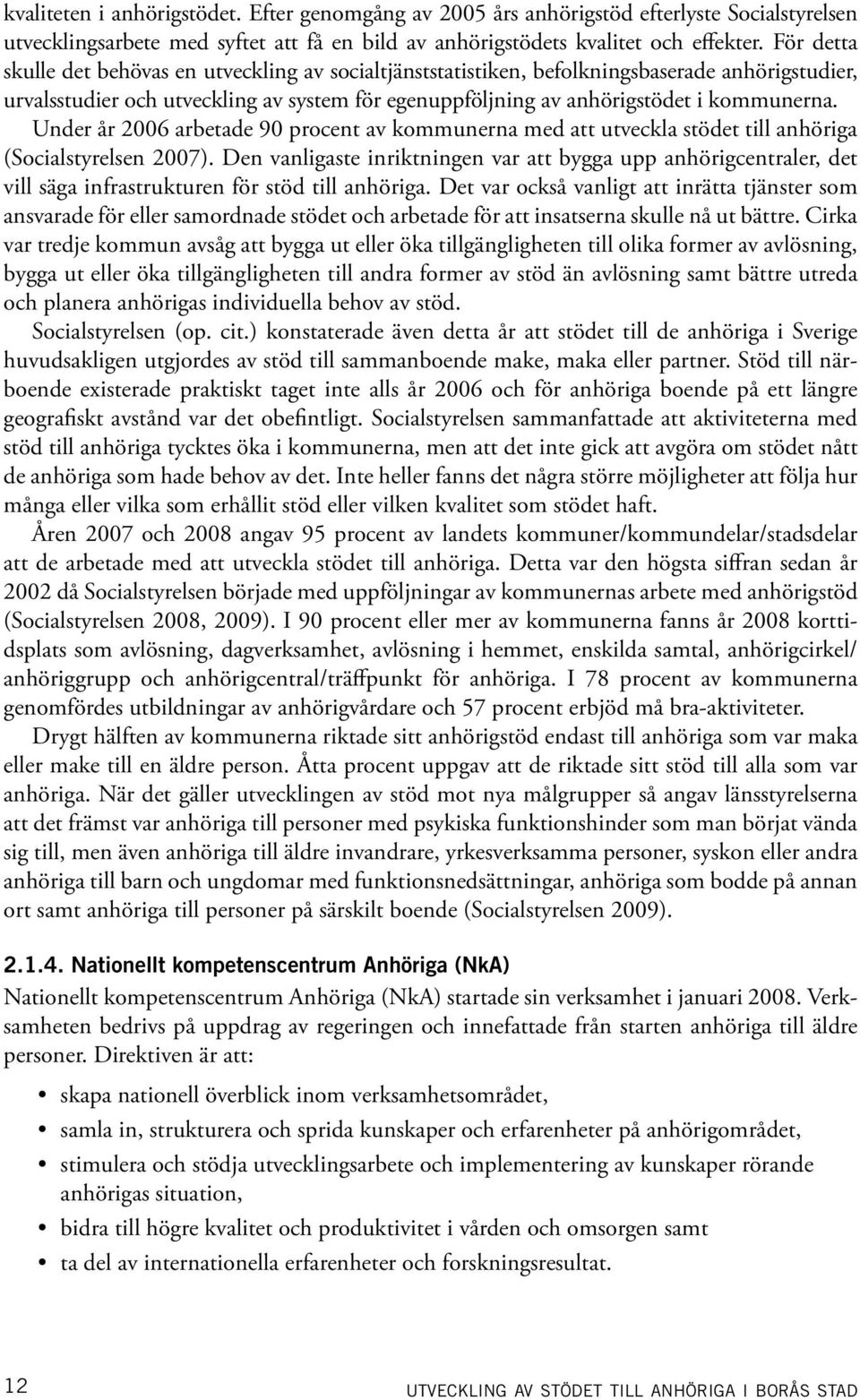 Under år 2006 arbetade 90 procent av kommunerna med att utveckla stödet till anhöriga (Socialstyrelsen 2007).