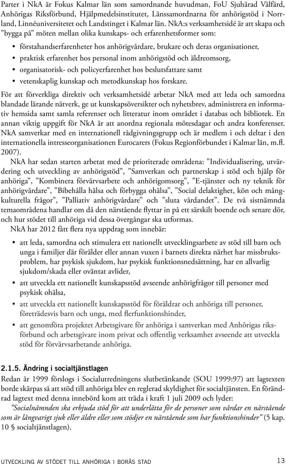 NkA:s verksamhetsidé är att skapa och bygga på möten mellan olika kunskaps- och erfarenhetsformer som: förstahandserfarenheter hos anhörigvårdare, brukare och deras organisationer, praktisk