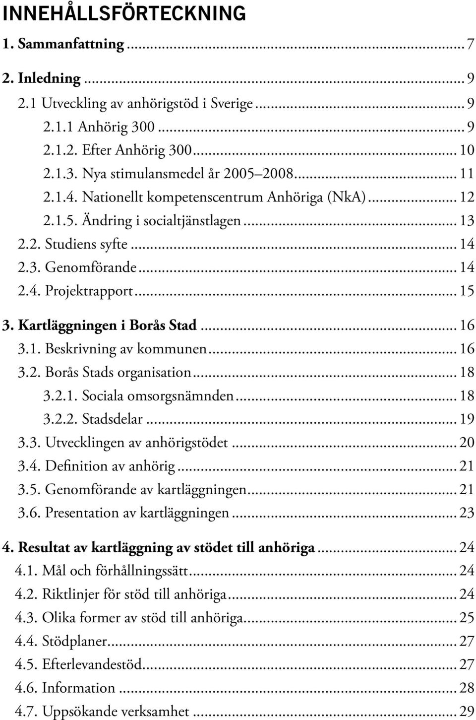 ..16 3.1. Beskrivning av kommunen...16 3.2. Borås Stads organisation...18 3.2.1. Sociala omsorgsnämnden...18 3.2.2. Stadsdelar...19 3.3. Utvecklingen av anhörigstödet...20 3.4. Definition av anhörig.