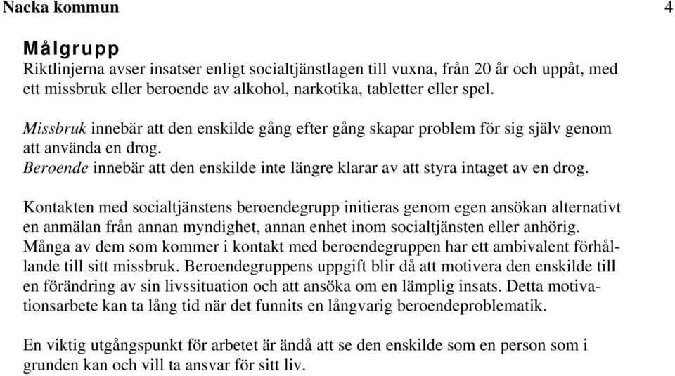 Kontakten med socialtjänstens beroendegrupp initieras genom egen ansökan alternativt en anmälan från annan myndighet, annan enhet inom socialtjänsten eller anhörig.