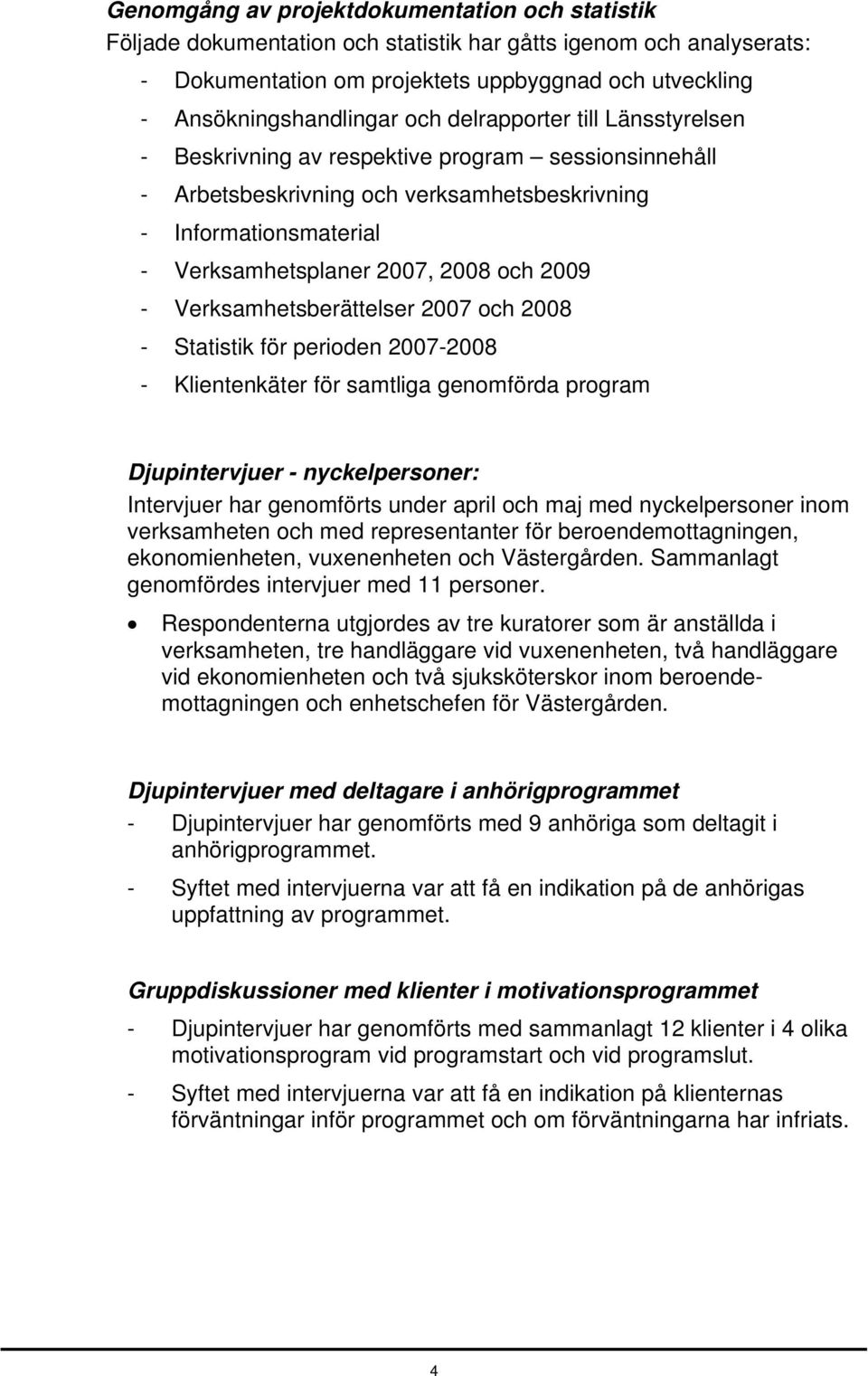 - Verksamhetsberättelser 2007 och 2008 - Statistik för perioden 2007-2008 - Klientenkäter för samtliga genomförda program Djupintervjuer - nyckelpersoner: Intervjuer har genomförts under april och