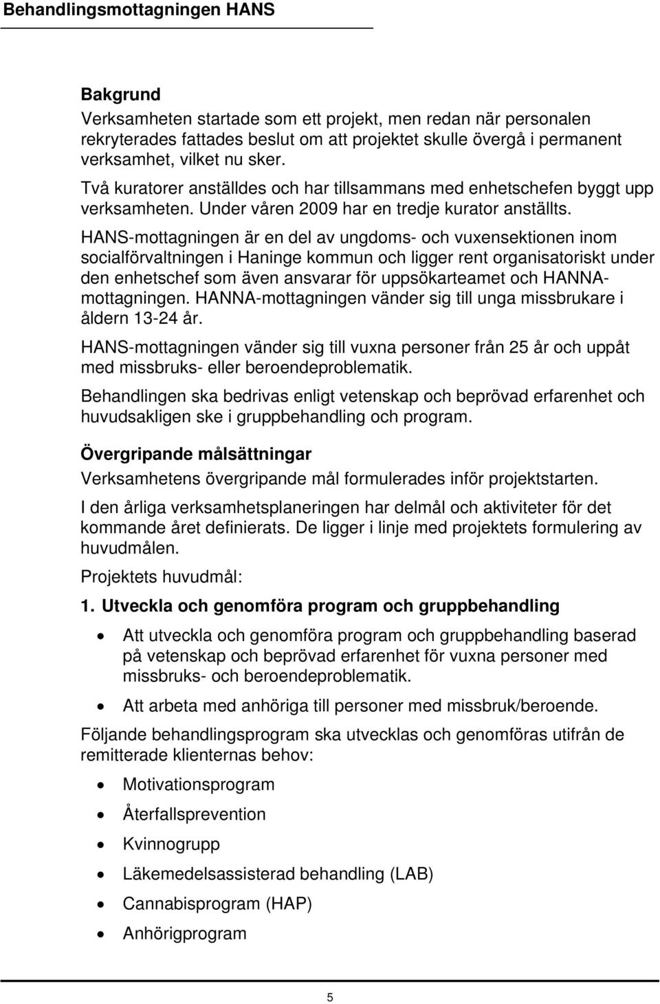 HANS-mottagningen är en del av ungdoms- och vuxensektionen inom socialförvaltningen i Haninge kommun och ligger rent organisatoriskt under den enhetschef som även ansvarar för uppsökarteamet och