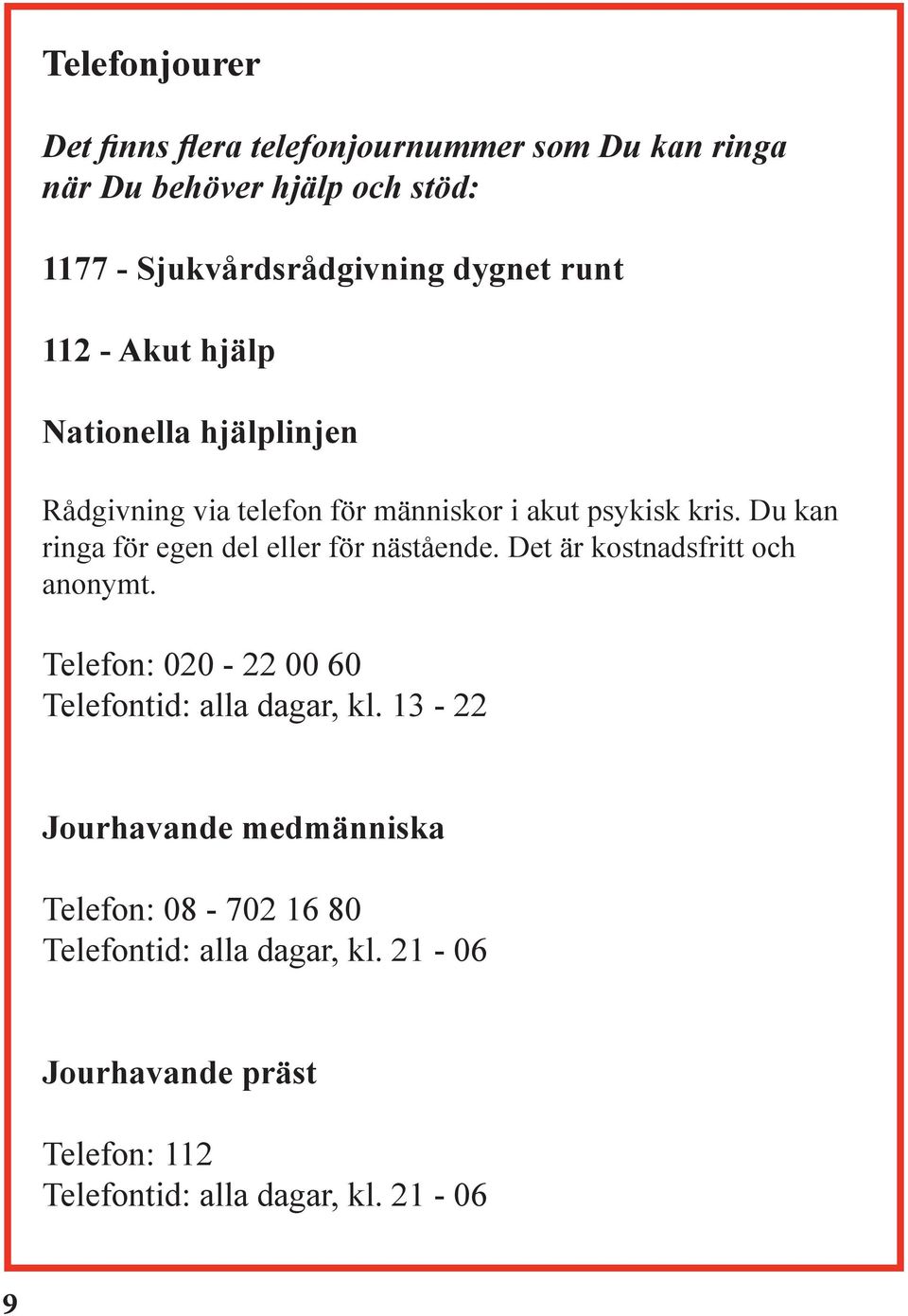 Du kan ringa för egen del eller för nästående. Det är kostnadsfritt och anonymt.