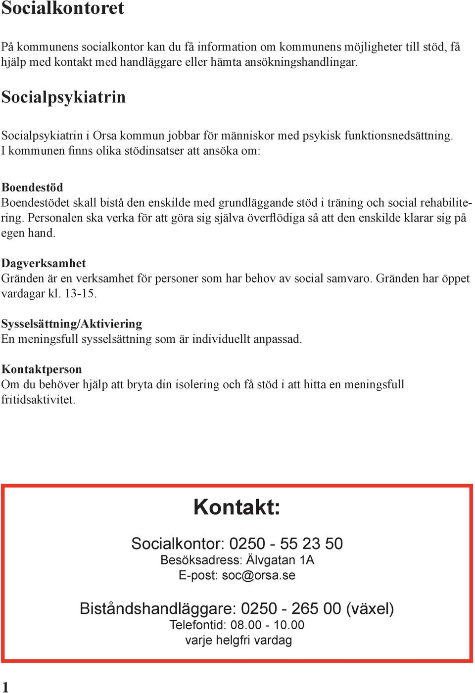 I kommunen finns olika stödinsatser att ansöka om: Boendestöd Boendestödet skall bistå den enskilde med grundläggande stöd i träning och social rehabilitering.