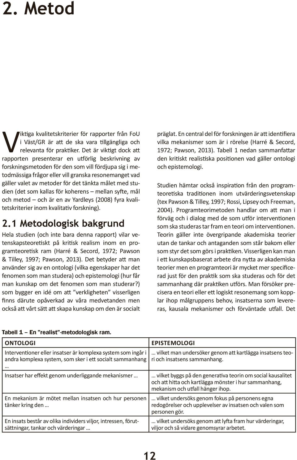 metoder för det tänkta målet med studien (det som kallas för koherens mellan syfte, mål och metod och är en av Yardleys (2008) fyra kvalitetskriterier inom kvalitativ forskning). 2.