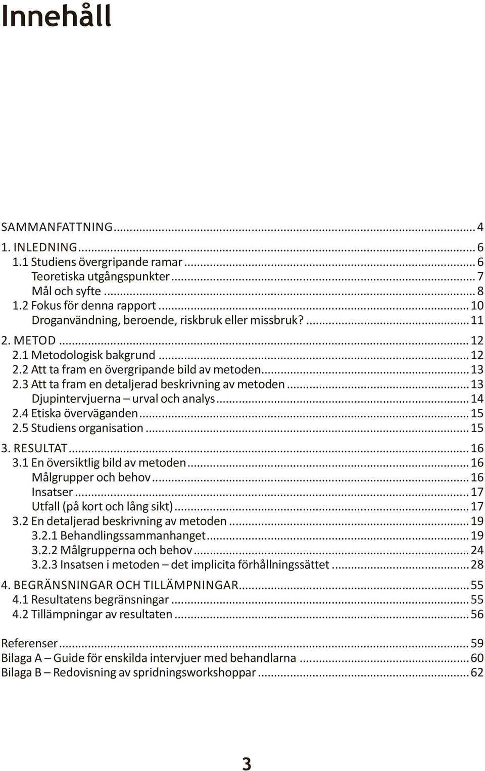 3 Att ta fram en detaljerad beskrivning av metoden...13 Djupintervjuerna urval och analys...14 2.4 Etiska överväganden...15 2.5 Studiens organisation...15 3. RESULTAT...16 3.