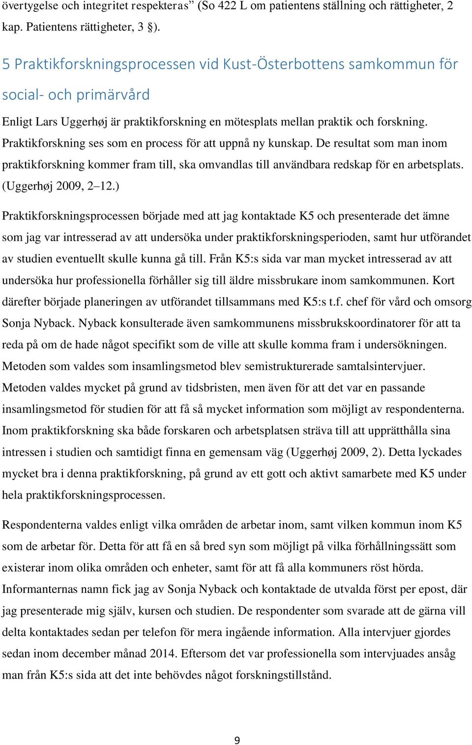 Praktikforskning ses som en process för att uppnå ny kunskap. De resultat som man inom praktikforskning kommer fram till, ska omvandlas till användbara redskap för en arbetsplats.