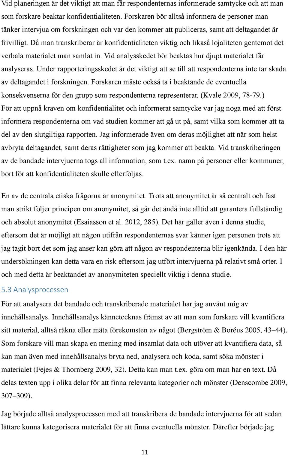 Då man transkriberar är konfidentialiteten viktig och likaså lojaliteten gentemot det verbala materialet man samlat in. Vid analysskedet bör beaktas hur djupt materialet får analyseras.