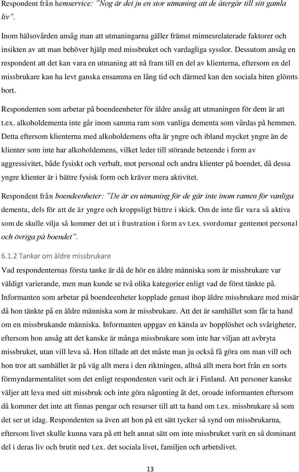 Dessutom ansåg en respondent att det kan vara en utmaning att nå fram till en del av klienterna, eftersom en del missbrukare kan ha levt ganska ensamma en lång tid och därmed kan den sociala biten