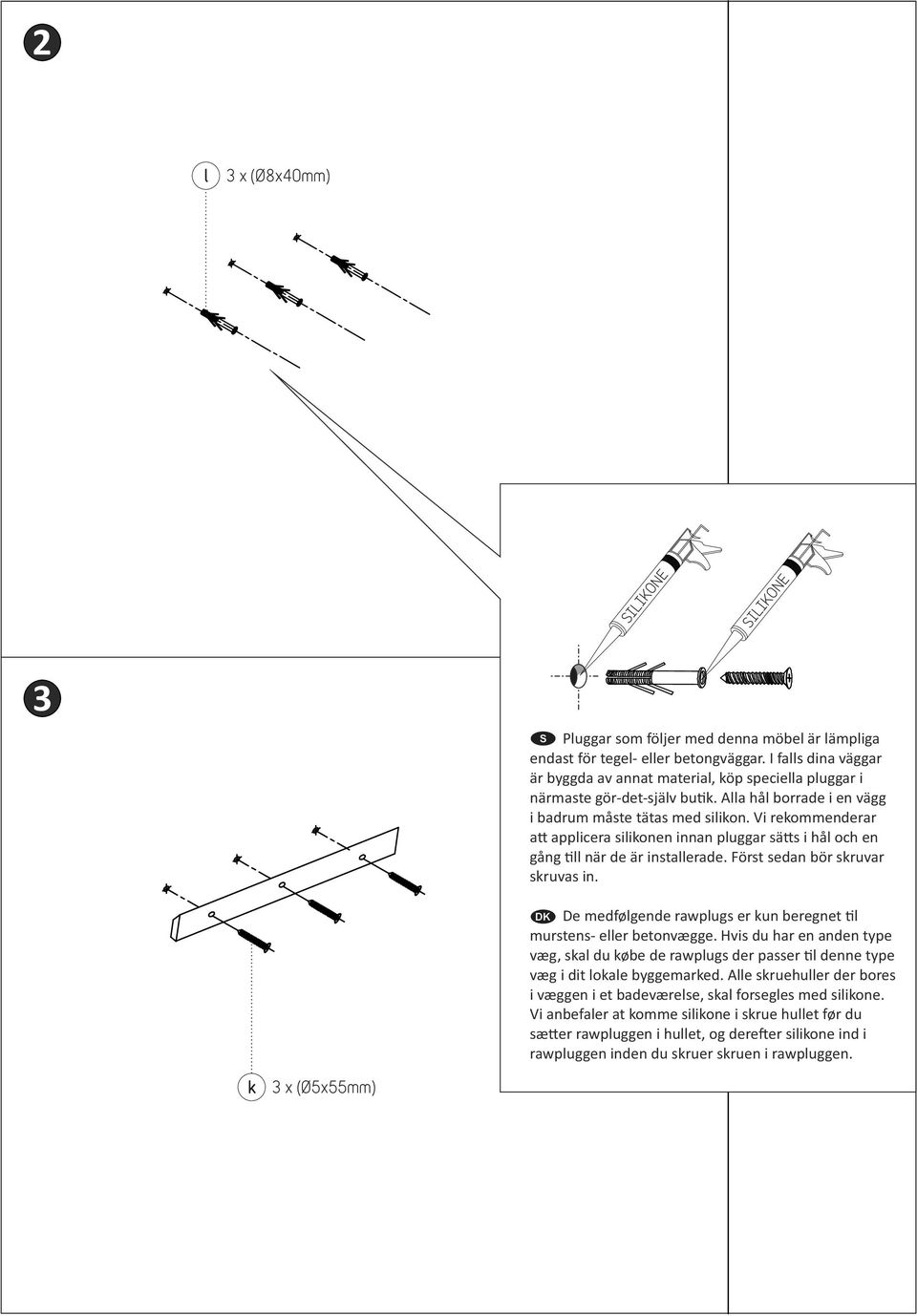 Vi rekommenderar a applicera silikonen innan pluggar sä s i hål och en gång ll när de är installerade. Först sedan bör skruvar skruvas in.