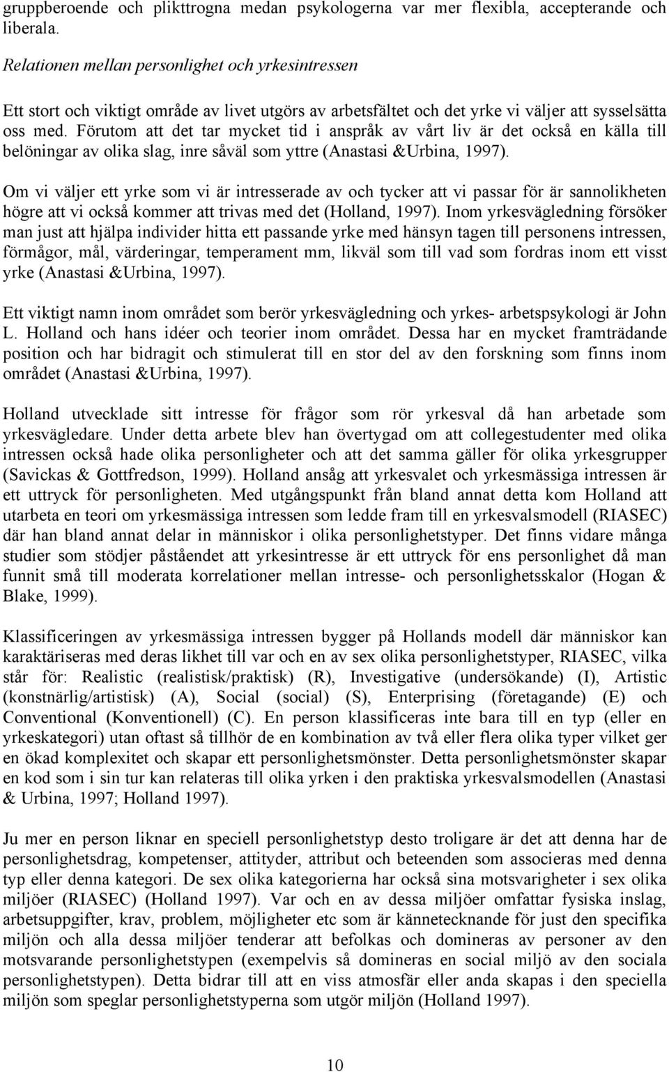 Förutom att det tar mycket tid i anspråk av vårt liv är det också en källa till belöningar av olika slag, inre såväl som yttre (Anastasi &Urbina, 1997).