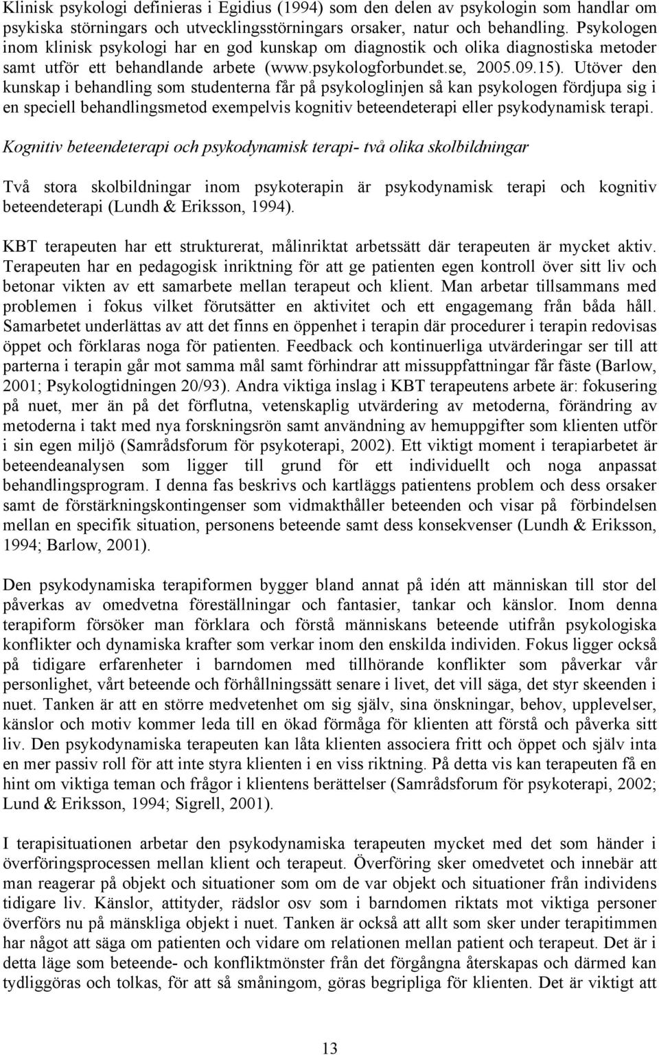 Utöver den kunskap i behandling som studenterna får på psykologlinjen så kan psykologen fördjupa sig i en speciell behandlingsmetod exempelvis kognitiv beteendeterapi eller psykodynamisk terapi.