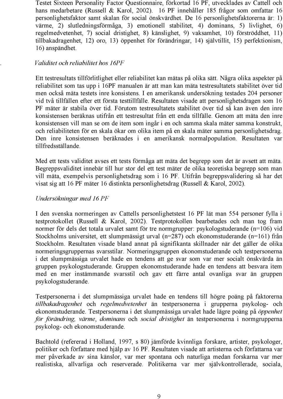 De 16 personlighetsfaktorerna är: 1) värme, 2) slutledningsförmåga, 3) emotionell stabilitet, 4) dominans, 5) livlighet, 6) regelmedvetenhet, 7) social dristighet, 8) känslighet, 9) vaksamhet, 10)