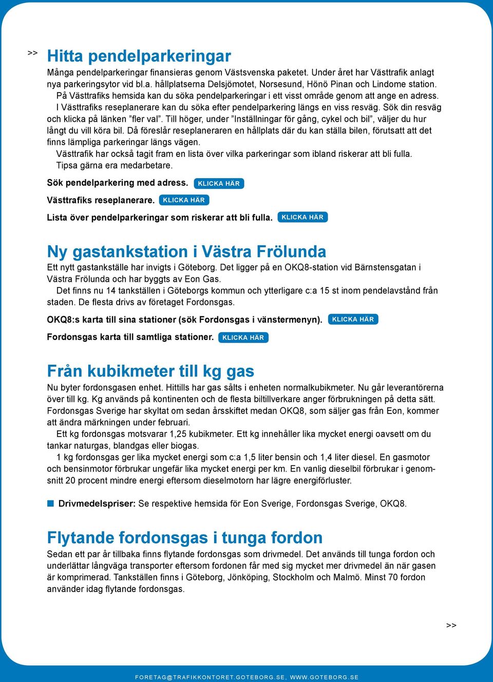 Sök din resväg och klicka på länken fler val. Till höger, under Inställningar för gång, cykel och bil, väljer du hur långt du vill köra bil.