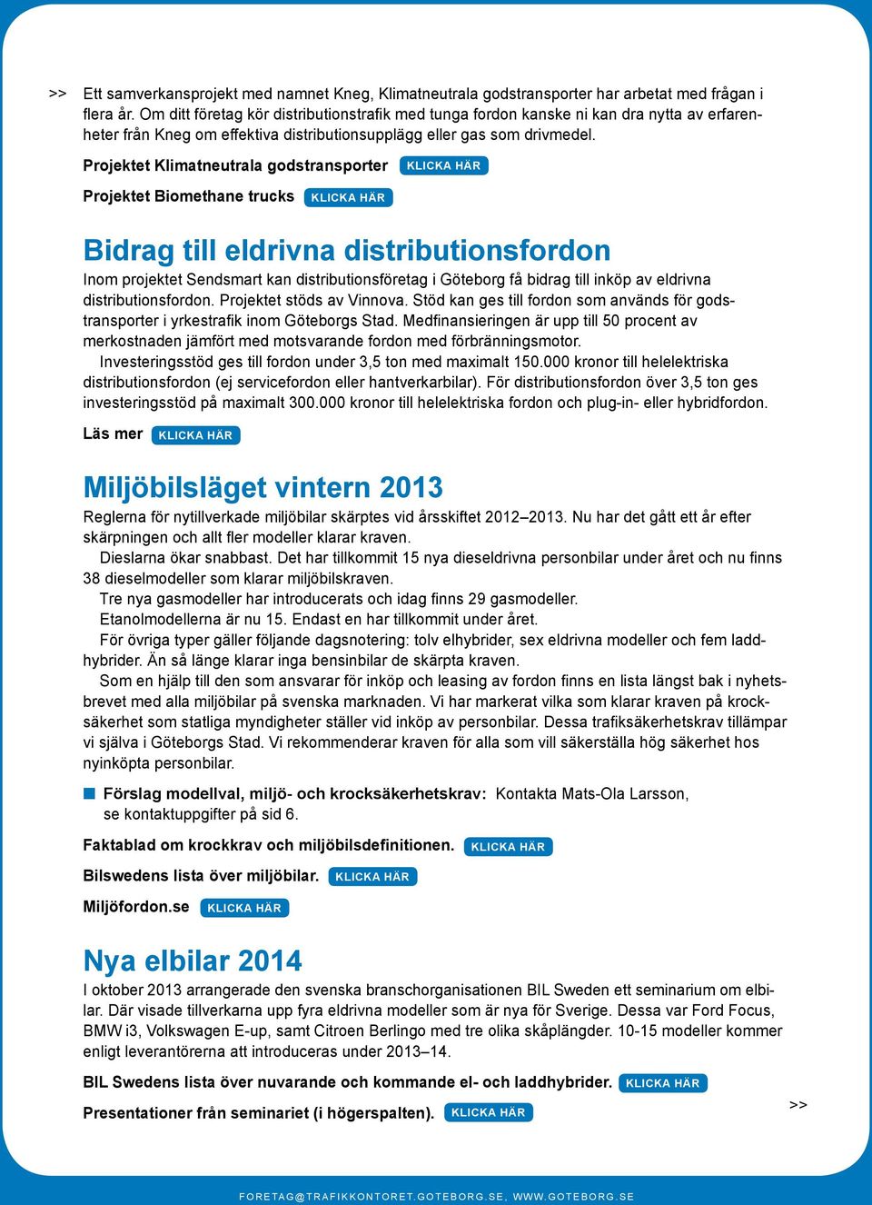 Projektet Klimatneutrala godstransporter Projektet Biomethane trucks Bidrag till eldrivna distributionsfordon Inom projektet Sendsmart kan distributionsföretag i Göteborg få bidrag till inköp av