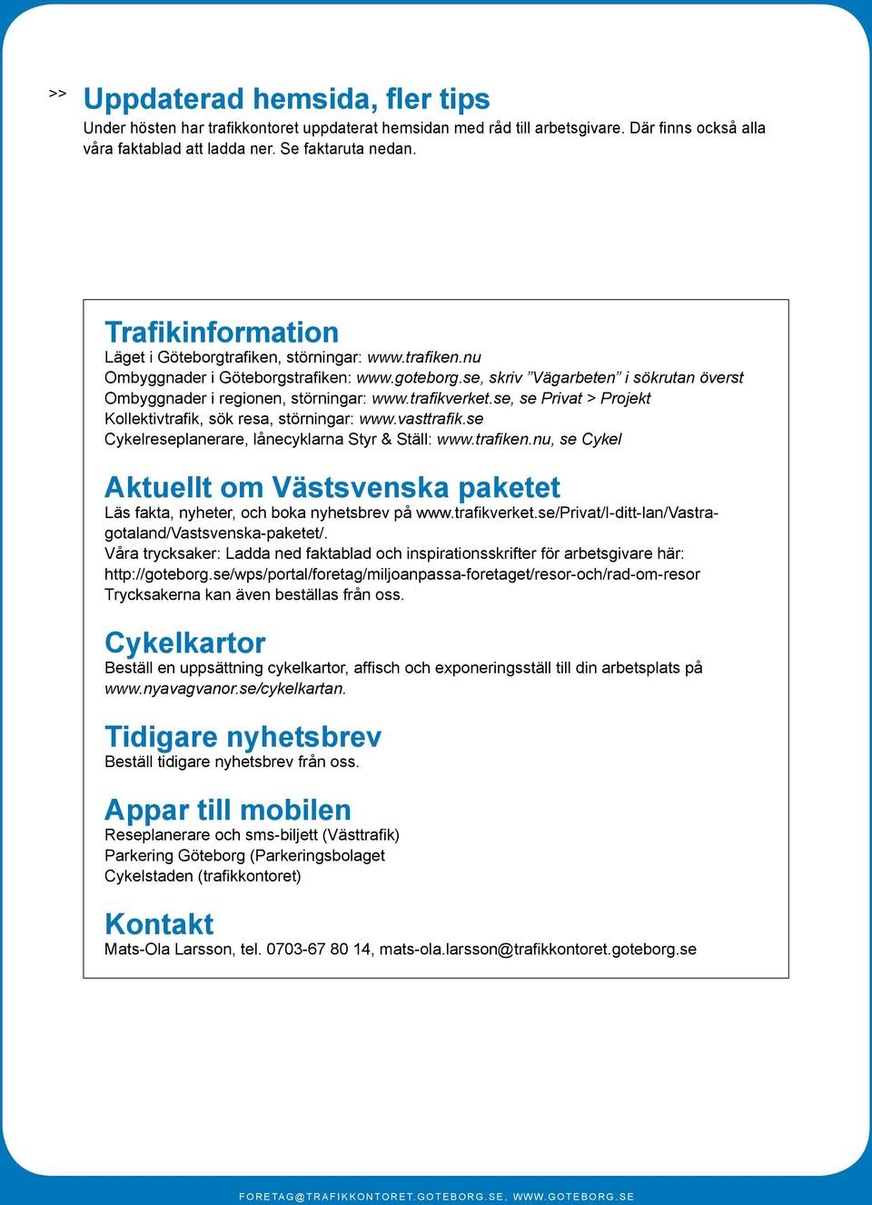 trafikverket.se, se Privat > Projekt Kollektivtrafik, sök resa, störningar: www.vasttrafik.se Cykelreseplanerare, lånecyklarna Styr & Ställ: www.trafiken.