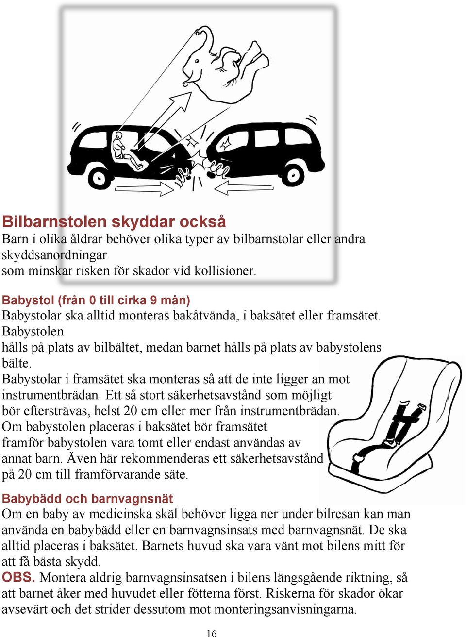 Babystolar i framsätet ska monteras så att de inte ligger an mot instrumentbrädan. Ett så stort säkerhetsavstånd som möjligt bör eftersträvas, helst 20 cm eller mer från instrumentbrädan.