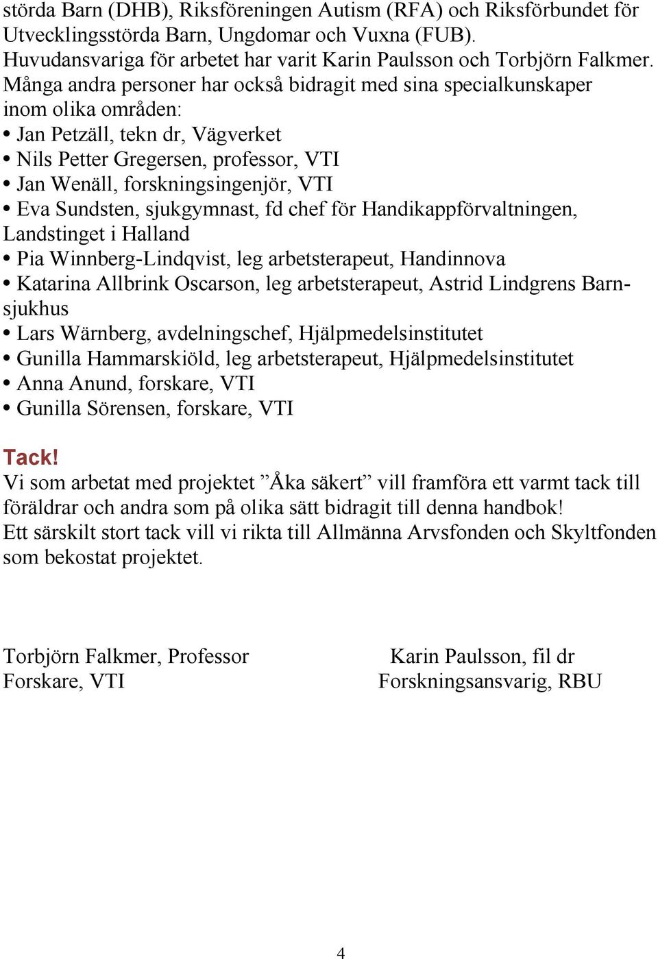 Sundsten, sjukgymnast, fd chef för Handikappförvaltningen, Landstinget i Halland Pia Winnberg-Lindqvist, leg arbetsterapeut, Handinnova Katarina Allbrink Oscarson, leg arbetsterapeut, Astrid