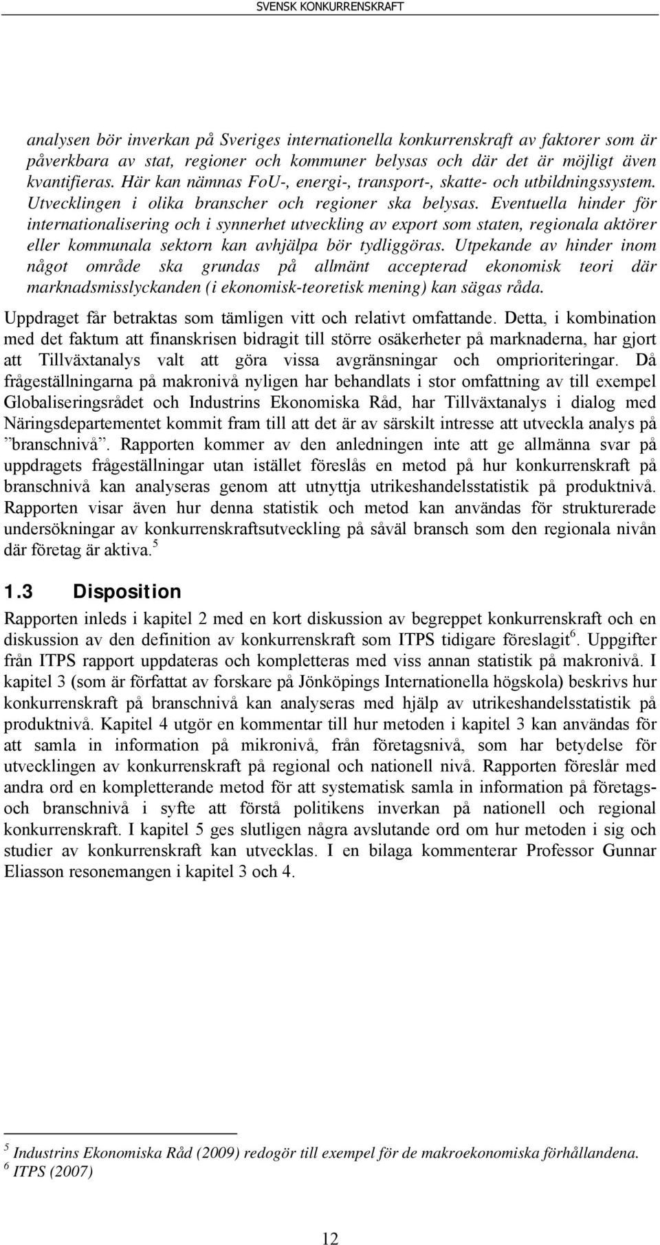 Eventuella hinder för internationalisering och i synnerhet utveckling av export som staten, regionala aktörer eller kommunala sektorn kan avhjälpa bör tydliggöras.