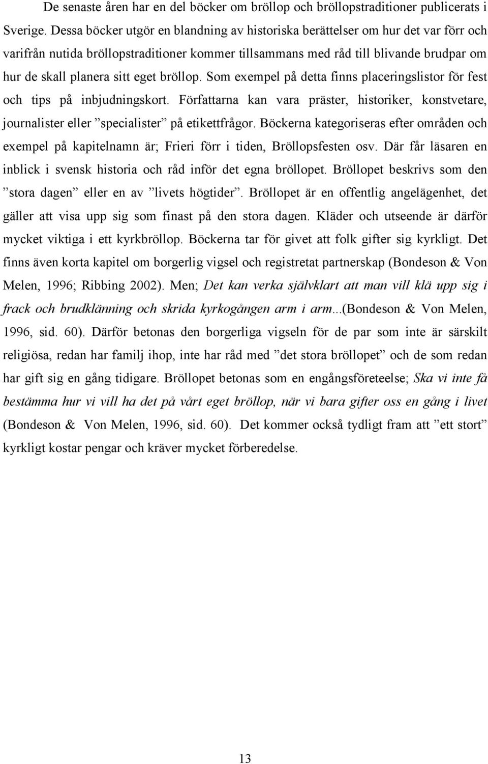 eget bröllop. Som exempel på detta finns placeringslistor för fest och tips på inbjudningskort. Författarna kan vara präster, historiker, konstvetare, journalister eller specialister på etikettfrågor.