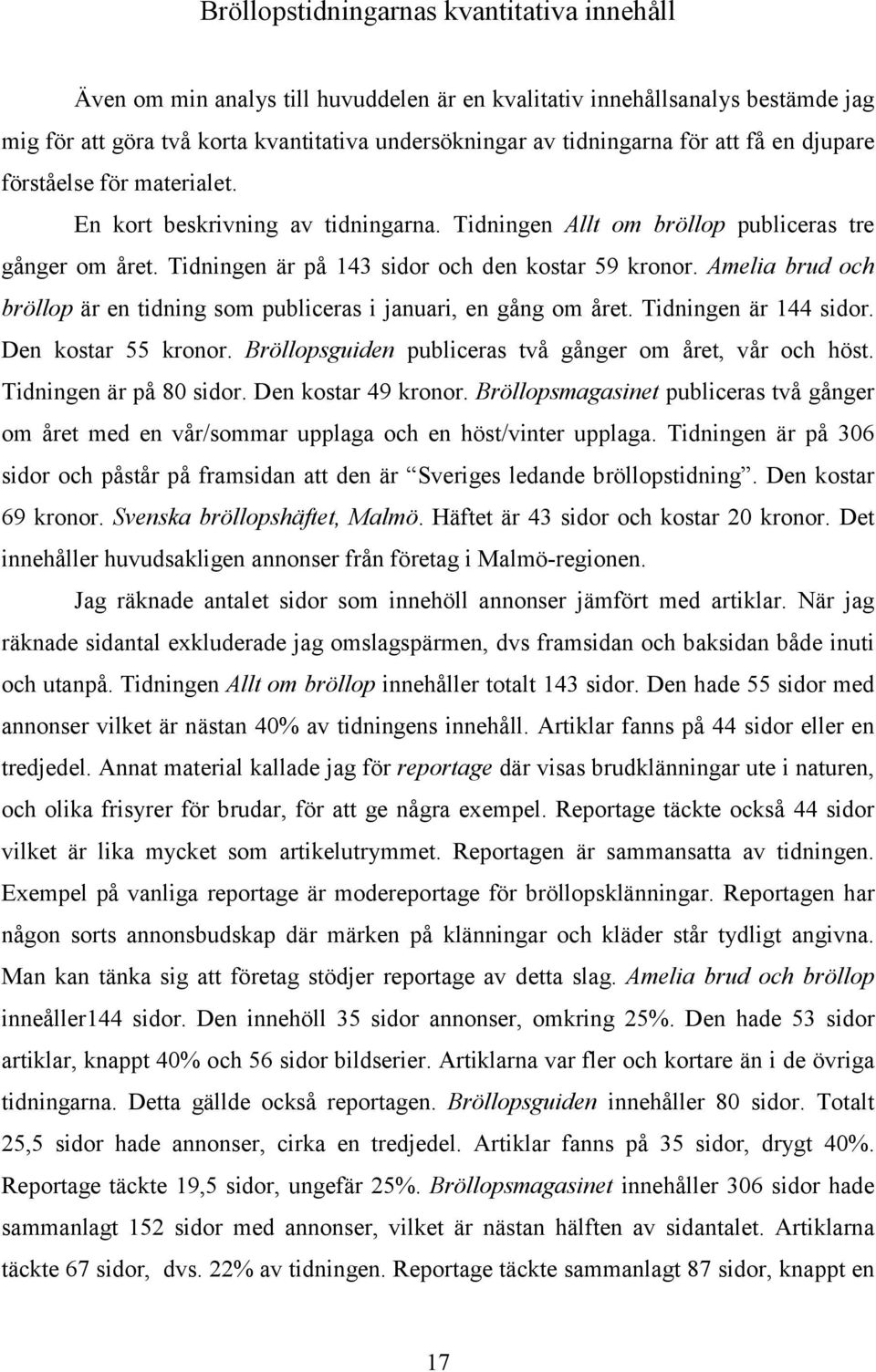 Amelia brud och bröllop är en tidning som publiceras i januari, en gång om året. Tidningen är 144 sidor. Den kostar 55 kronor. Bröllopsguiden publiceras två gånger om året, vår och höst.