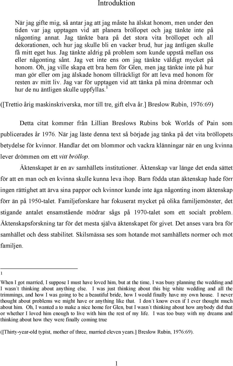 Jag tänkte aldrig på problem som kunde uppstå mellan oss eller någonting sånt. Jag vet inte ens om jag tänkte väldigt mycket på honom.