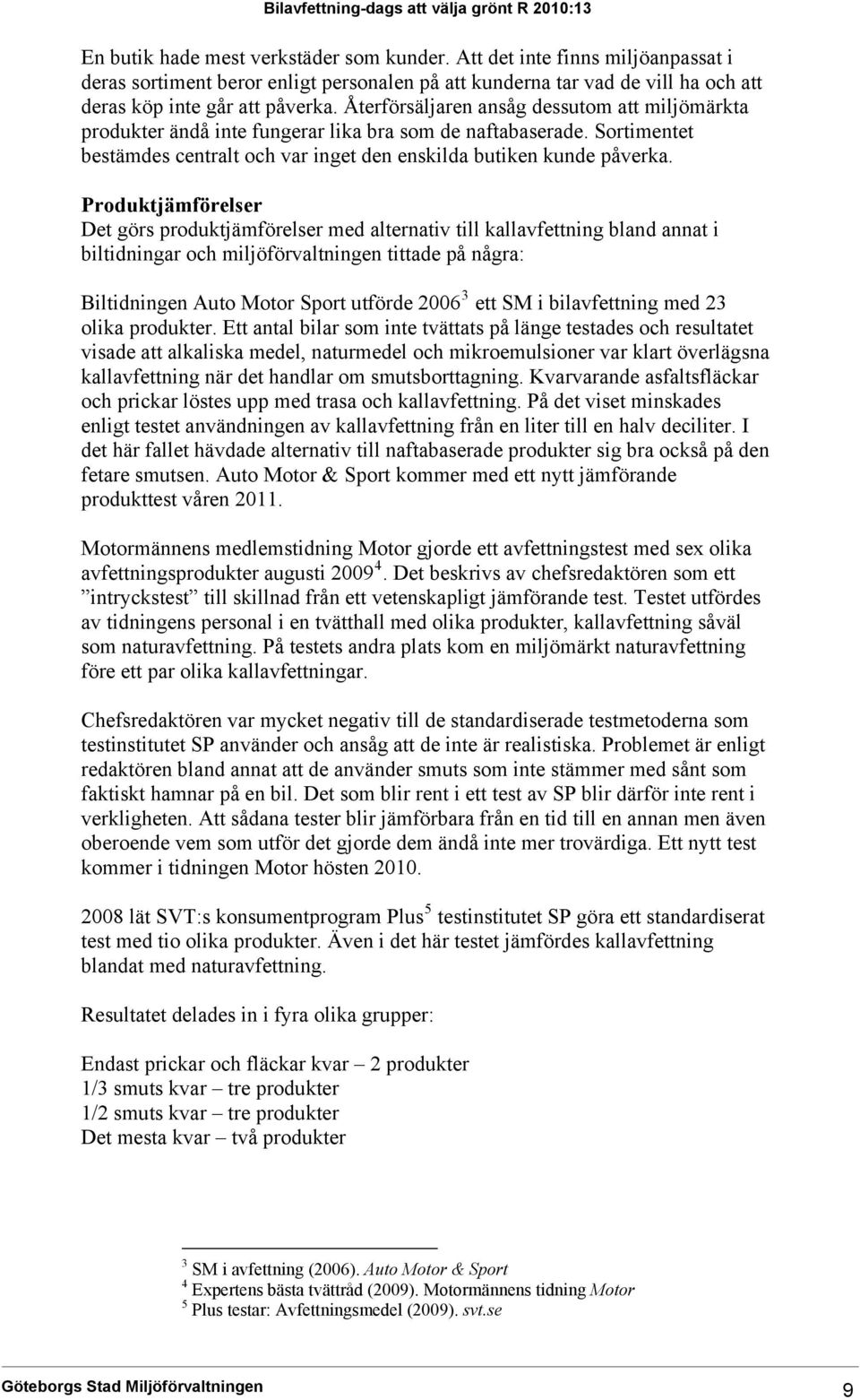 Återförsäljaren ansåg dessutom att miljömärkta produkter ändå inte fungerar lika bra som de naftabaserade. Sortimentet bestämdes centralt och var inget den enskilda butiken kunde påverka.