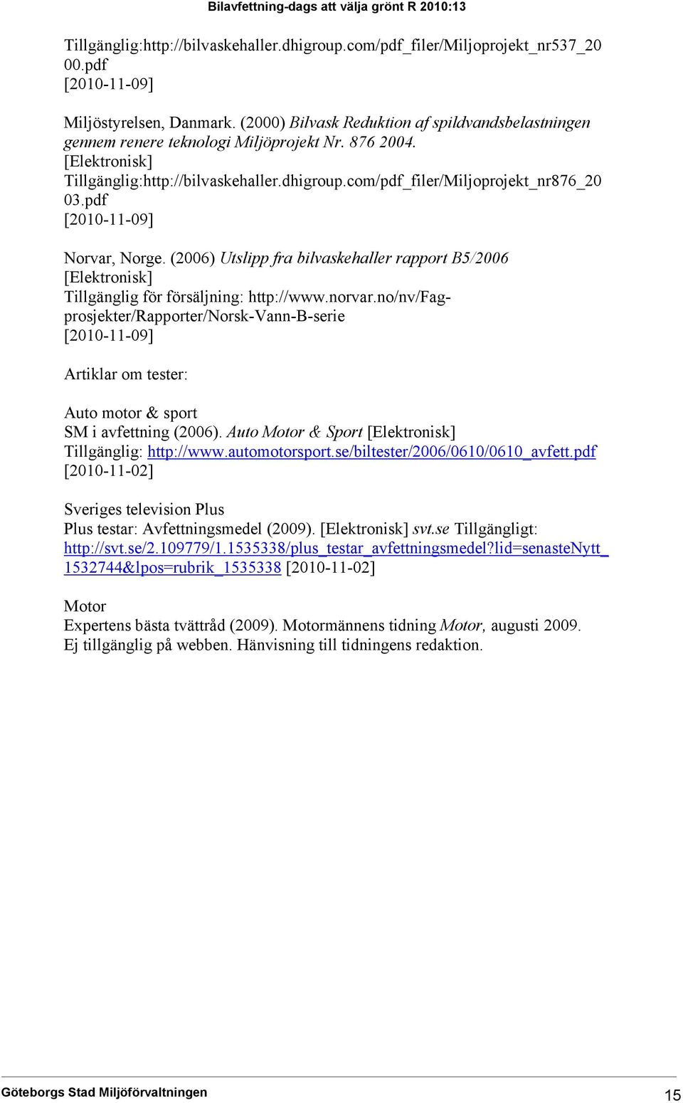 pdf [2010-11-09] Norvar, Norge. (2006) Utslipp fra bilvaskehaller rapport B5/2006 [Elektronisk] Tillgänglig för försäljning: http://www.norvar.