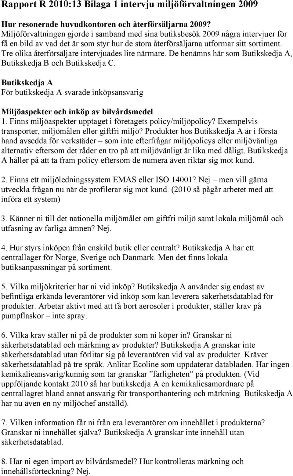 Tre olika återförsäljare intervjuades lite närmare. De benämns här som Butikskedja A, Butikskedja B och Butikskedja C.