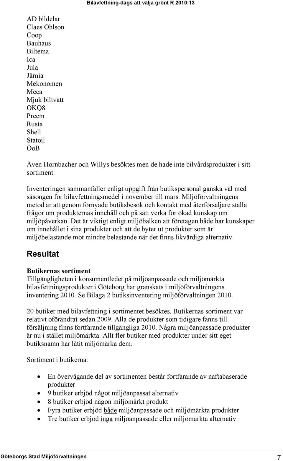 Miljöförvaltningens metod är att genom förnyade butiksbesök och kontakt med återförsäljare ställa frågor om produkternas innehåll och på sätt verka för ökad kunskap om miljöpåverkan.