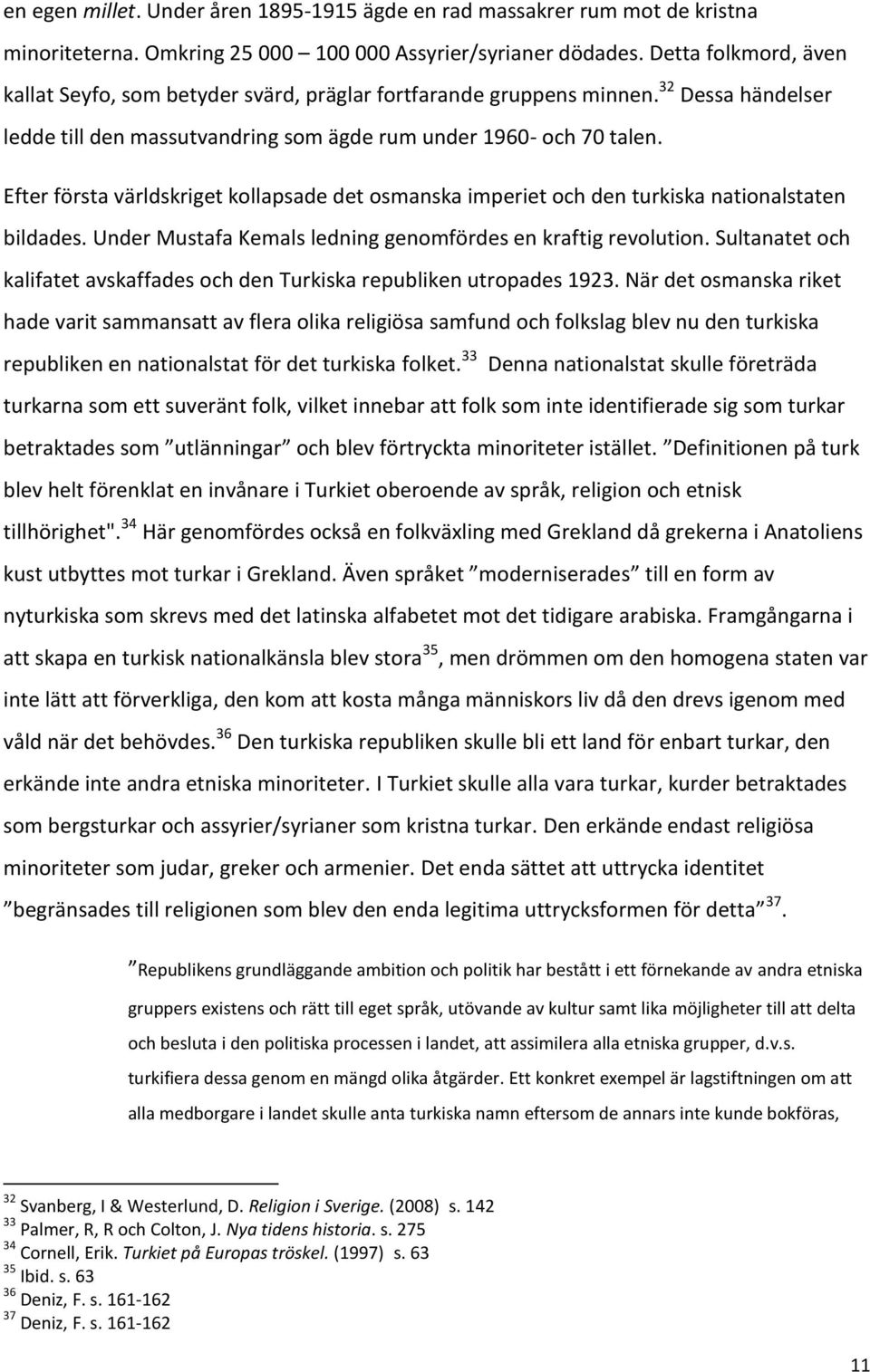 Efter första världskriget kollapsade det osmanska imperiet och den turkiska nationalstaten bildades. Under Mustafa Kemals ledning genomfördes en kraftig revolution.