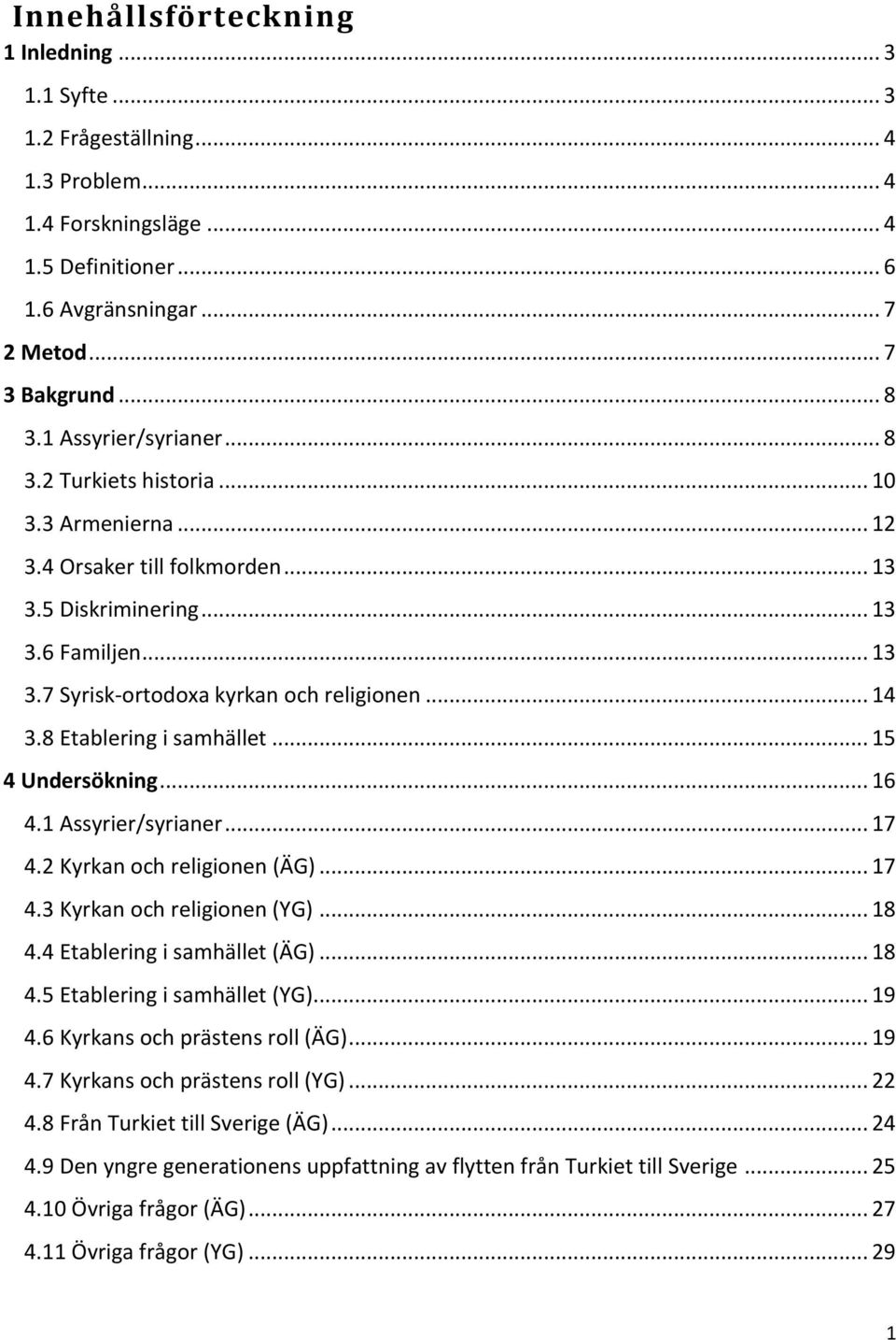 8 Etablering i samhället... 15 4 Undersökning... 16 4.1 Assyrier/syrianer... 17 4.2 Kyrkan och religionen (ÄG)... 17 4.3 Kyrkan och religionen (YG)... 18 4.4 Etablering i samhället (ÄG)... 18 4.5 Etablering i samhället (YG).