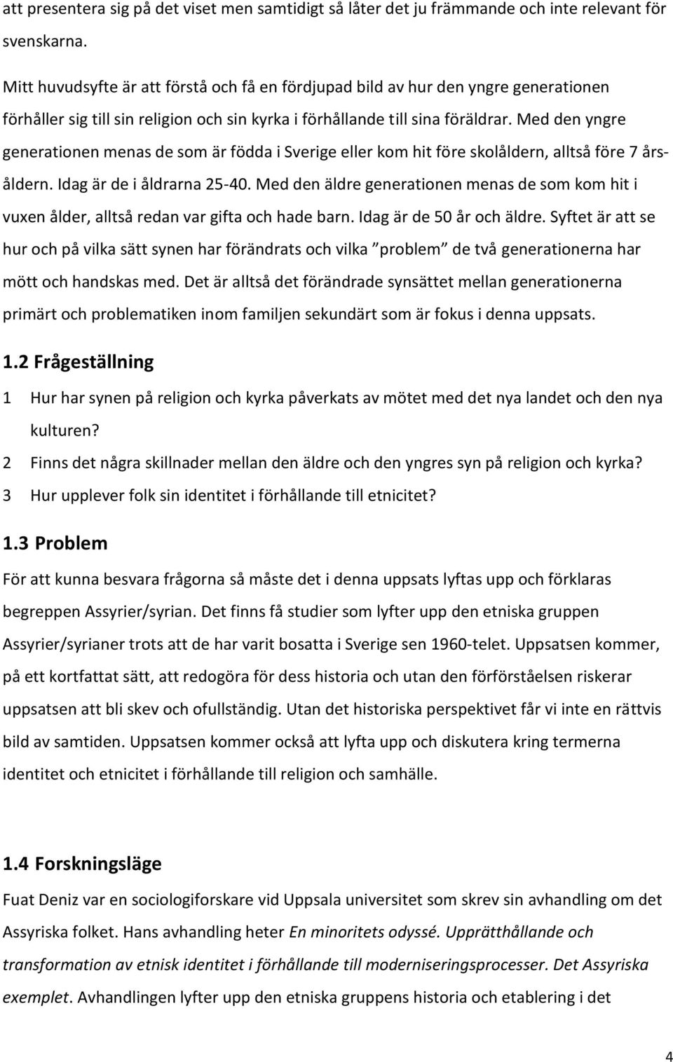 Med den yngre generationen menas de som är födda i Sverige eller kom hit före skolåldern, alltså före 7 årsåldern. Idag är de i åldrarna 25-40.