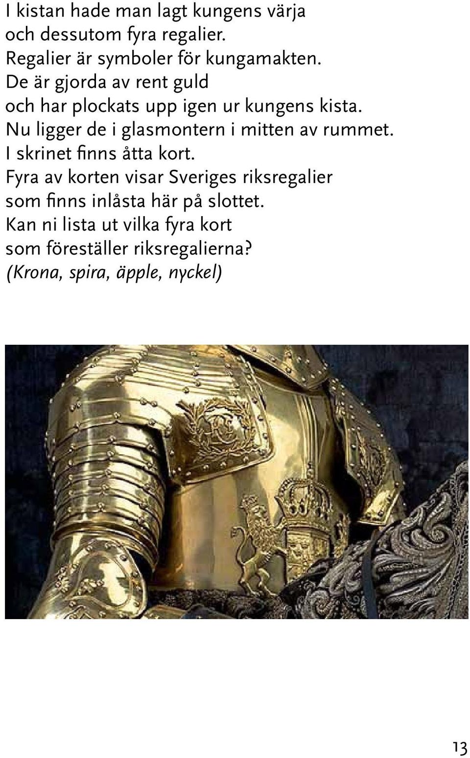 Nu ligger de i glasmontern i mitten av rummet. I skrinet finns åtta kort.