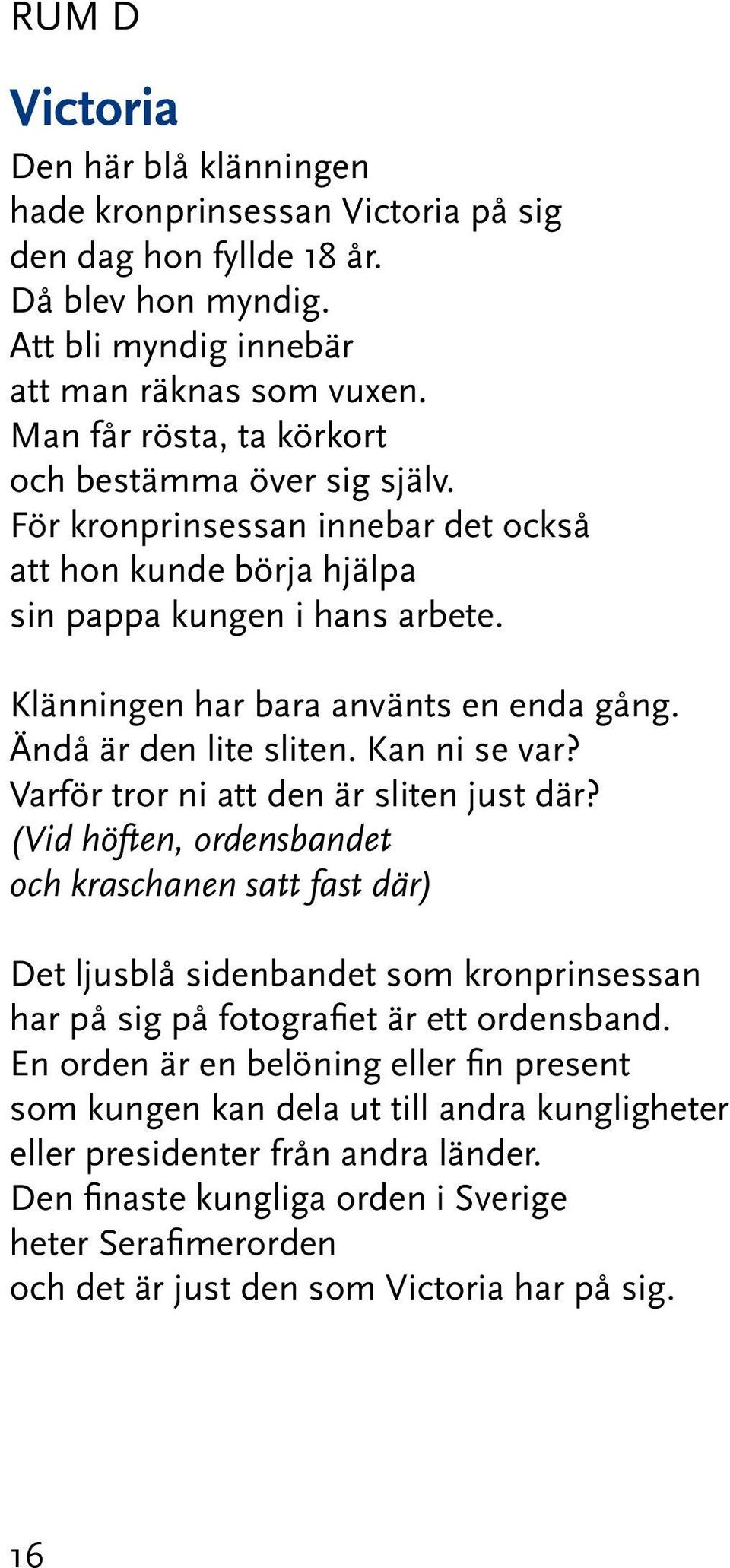 Ändå är den lite sliten. Kan ni se var? Varför tror ni att den är sliten just där?