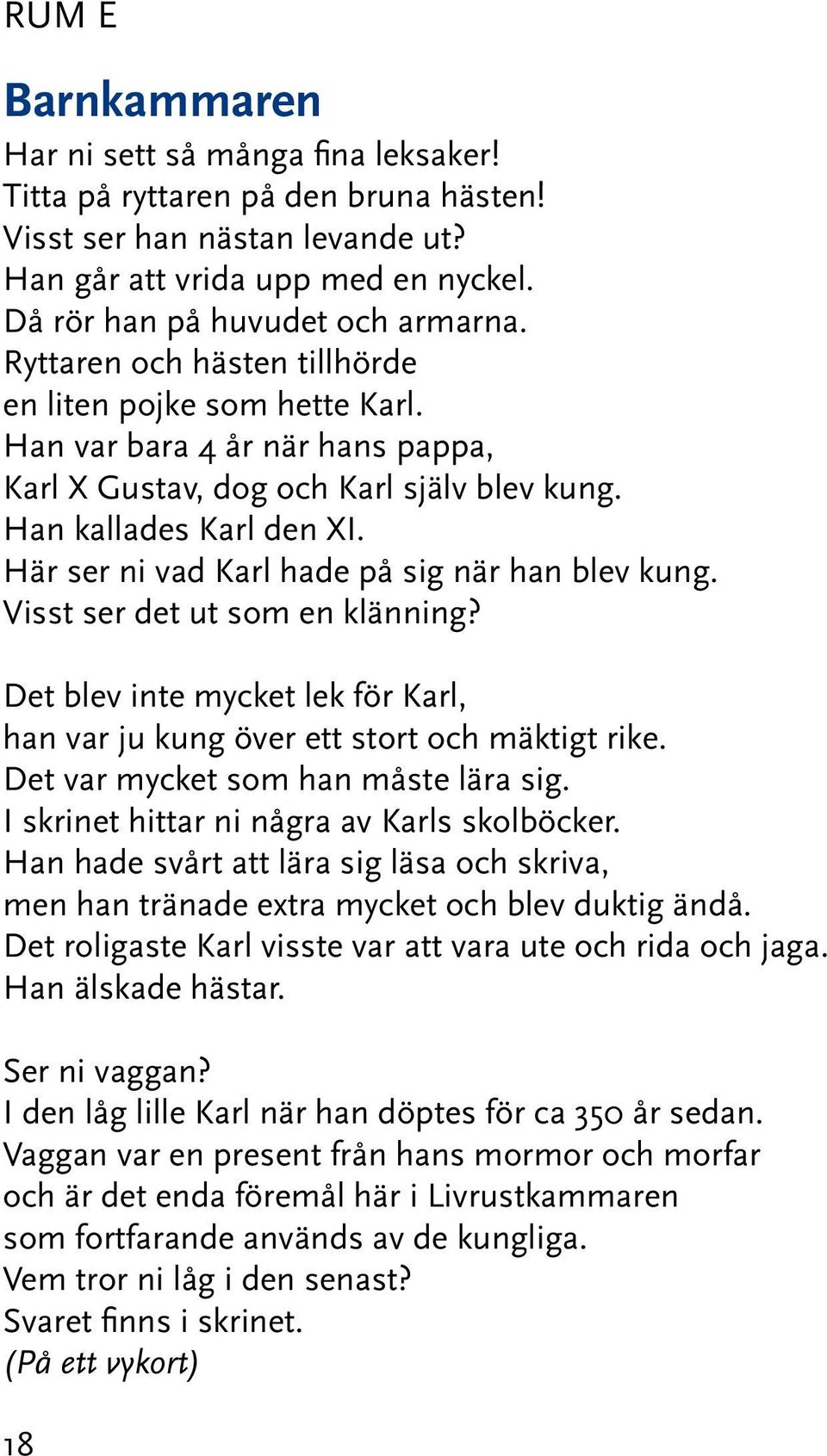 Här ser ni vad Karl hade på sig när han blev kung. Visst ser det ut som en klänning? Det blev inte mycket lek för Karl, han var ju kung över ett stort och mäktigt rike.