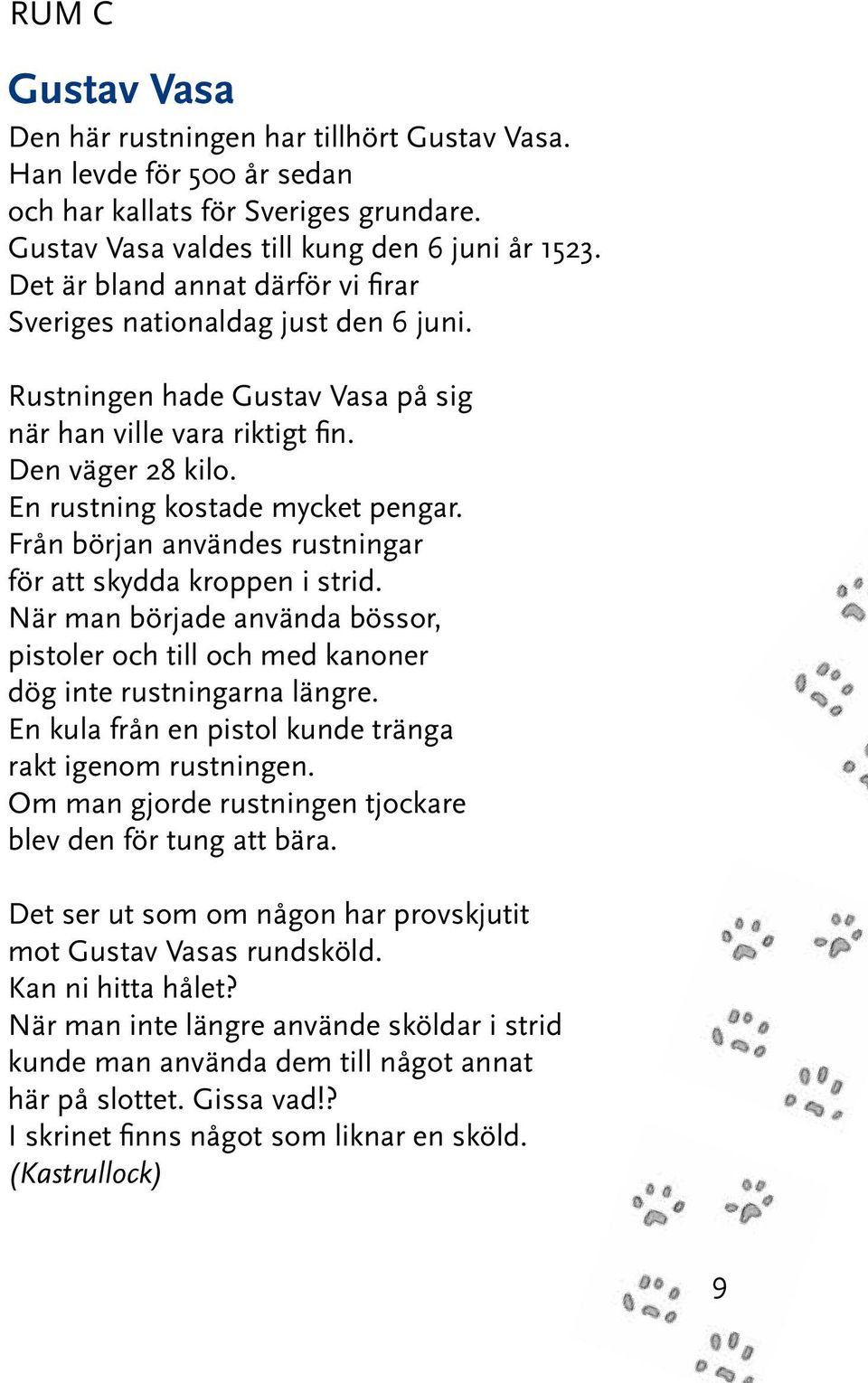 Från början användes rustningar för att skydda kroppen i strid. När man började använda bössor, pistoler och till och med kanoner dög inte rustningarna längre.