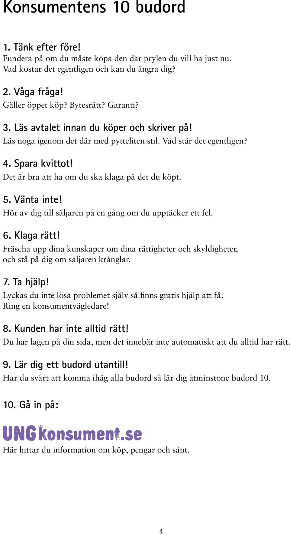 Vänta inte! Hör av dig till säljaren på en gång om du upptäcker ett fel. 6. Klaga rätt! Fräscha upp dina kunskaper om dina rättigheter och skyldigheter, och stå på dig om säljaren krånglar. 7.