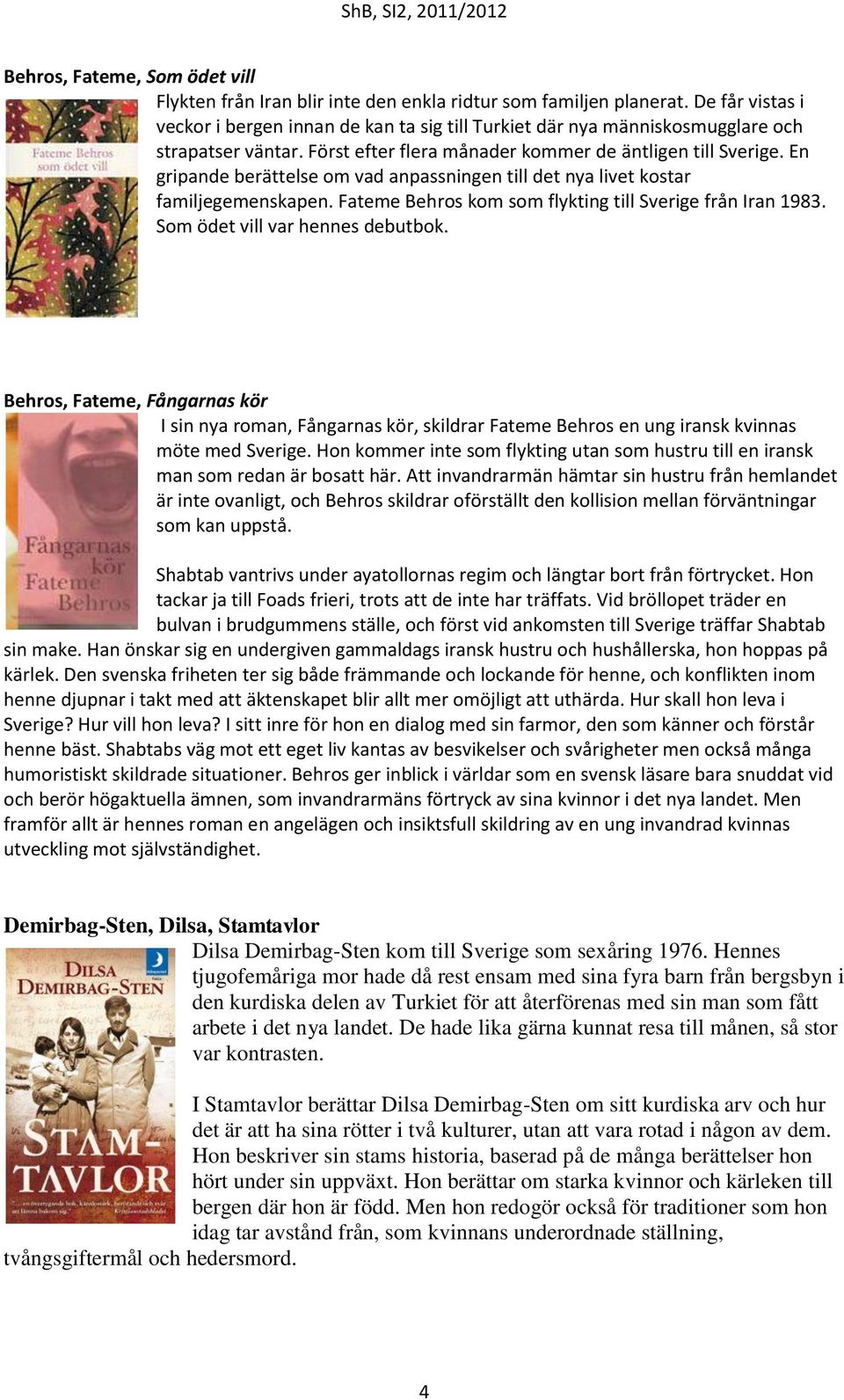 En gripande berättelse om vad anpassningen till det nya livet kostar familjegemenskapen. Fateme Behros kom som flykting till Sverige från Iran 1983. Som ödet vill var hennes debutbok.