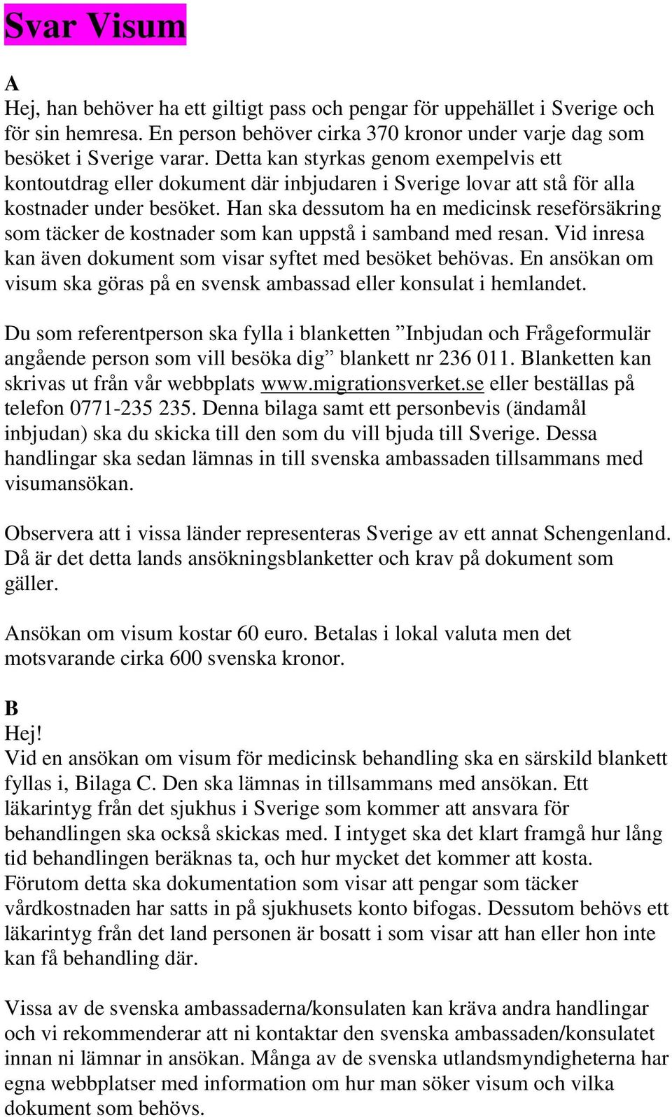 Han ska dessutom ha en medicinsk reseförsäkring som täcker de kostnader som kan uppstå i samband med resan. Vid inresa kan även dokument som visar syftet med besöket behövas.