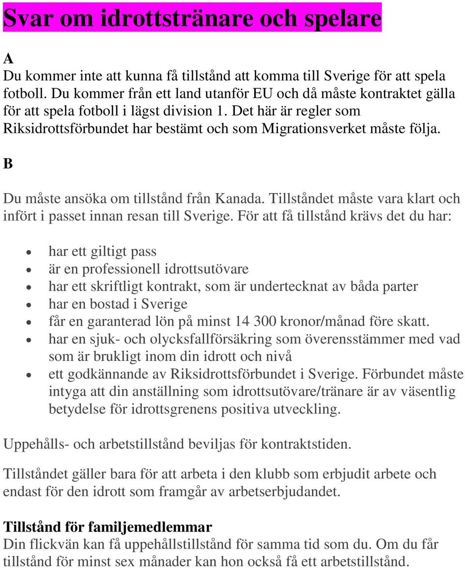 Du måste ansöka om tillstånd från Kanada. Tillståndet måste vara klart och infört i passet innan resan till Sverige.