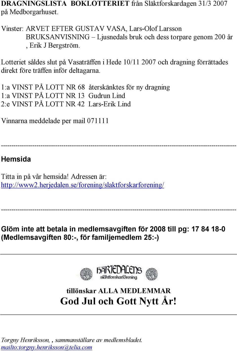 Lotteriet såldes slut på Vasaträffen i Hede 10/11 2007 och dragning förrättades direkt före träffen inför deltagarna.