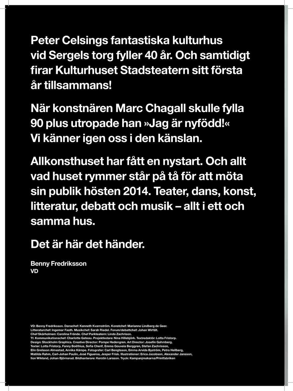 Och allt vad huset rymmer står på tå för att möta sin publik hösten 2014. Teater, dans, konst, litteratur, debatt och musik allt i ett och samma hus. Det är här det händer.